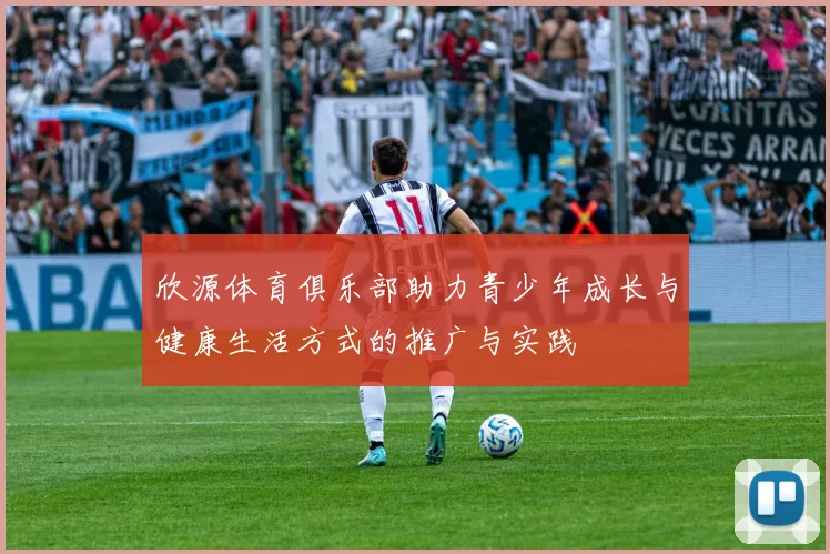 欣源体育俱乐部助力青少年成长与健康生活方式的推广与实践