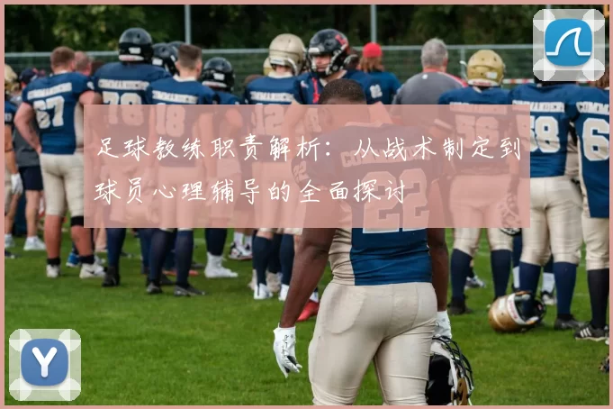 足球教练职责解析：从战术制定到球员心理辅导的全面探讨